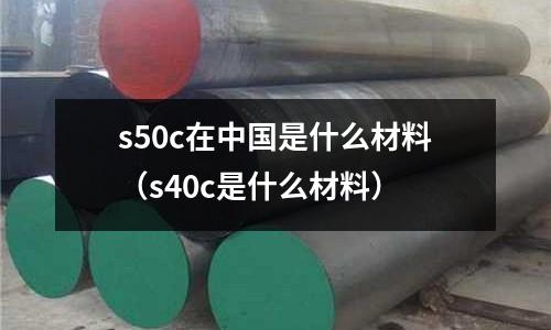 s50c在中國是什么材料(s40c是什么材料)