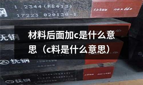材料后面加c是什么意思(c料是什么意思)