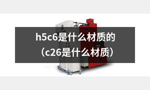 h5c6是什么材質的(c26是什么材質)
