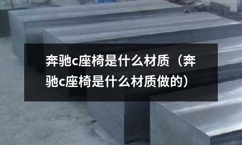 奔馳c座椅是什么材質(zhì)(奔馳c座椅是什么材質(zhì)做的)