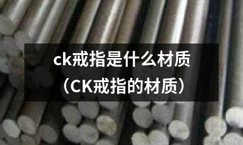 ck戒指是什么材質(zhì)(CK戒指的材質(zhì))