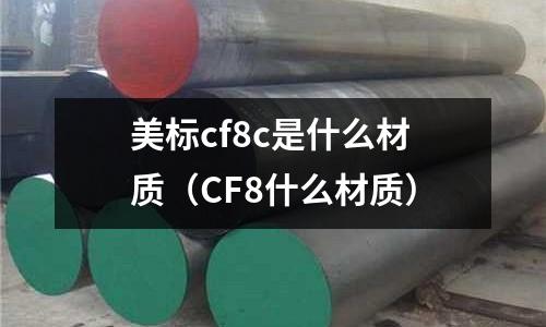 美標cf8c是什么材質(CF8什么材質)