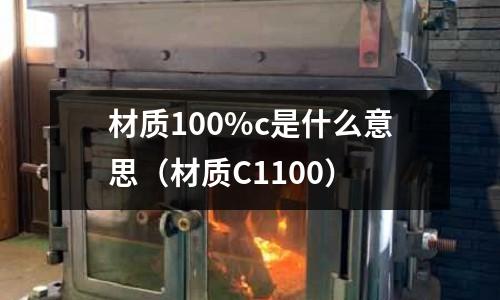 材質100%c是什么意思(材質C1100)