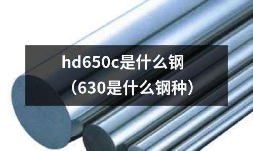 hd650c是什么鋼(630是什么鋼種)