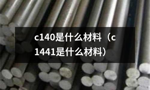 c140是什么材料(c1441是什么材料)
