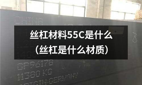 絲杠材料55C是什么（絲杠是什么材質）