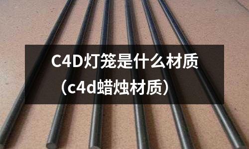 C4D燈籠是什么材質(c4d蠟燭材質)