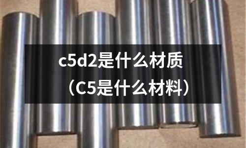 c5d2是什么材質(C5是什么材料)