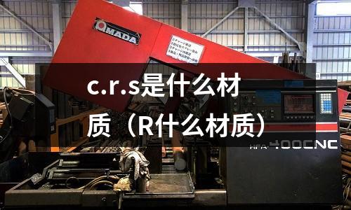 c.r.s是什么材質（R什么材質）