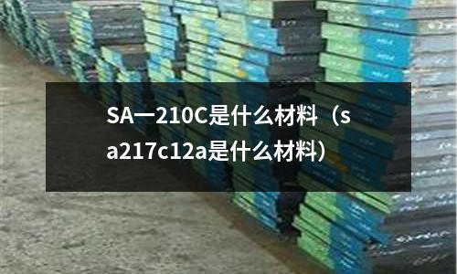 SA一210C是什么材料(sa217c12a是什么材料)