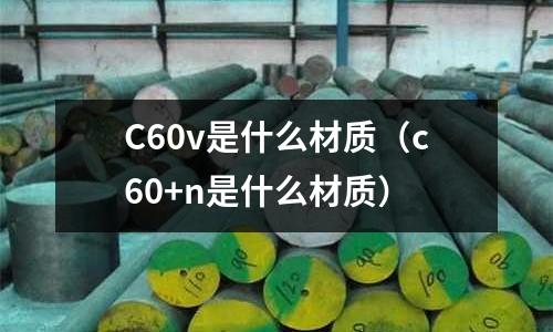 C60v是什么材質(zhì)(c60+n是什么材質(zhì))