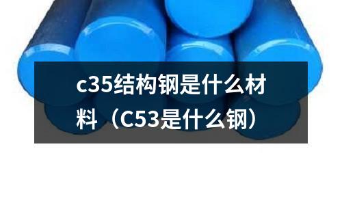 c35結構鋼是什么材料（C53是什么鋼）