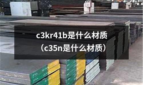 c3kr41b是什么材質(c35n是什么材質)