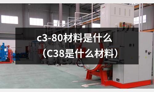 c3-80材料是什么（C38是什么材料）