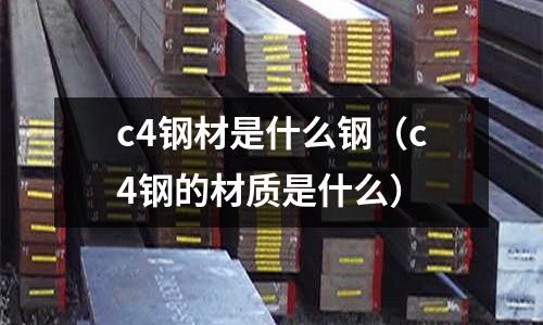 c4鋼材是什么鋼（c4鋼的材質是什么）