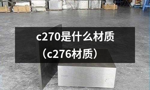 c270是什么材質(zhì)(c276材質(zhì))