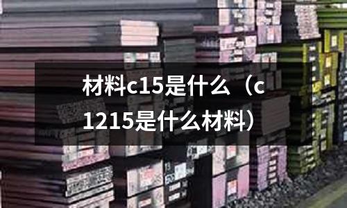 材料c15是什么(c1215是什么材料)