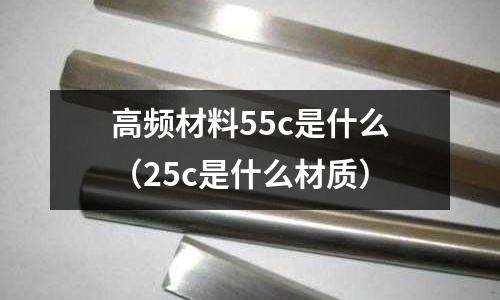 高頻材料55c是什么(25c是什么材質)
