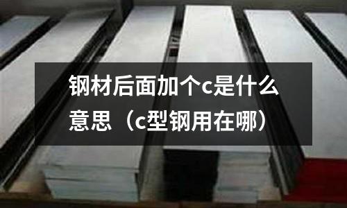 鋼材后面加個c是什么意思（c型鋼用在哪）