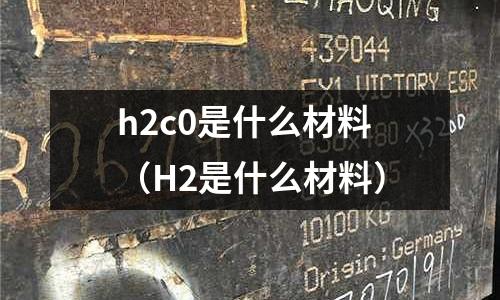 h2c0是什么材料(H2是什么材料)