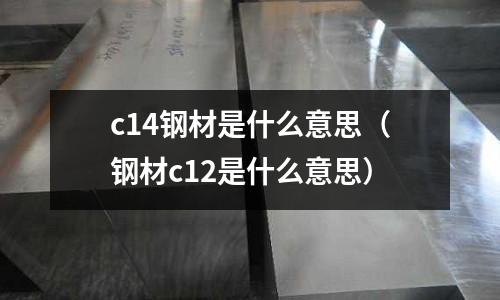 c14鋼材是什么意思（鋼材c12是什么意思）