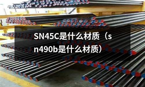 SN45C是什么材質(zhì)(sn490b是什么材質(zhì))