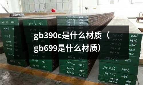 gb390c是什么材質(gb699是什么材質)