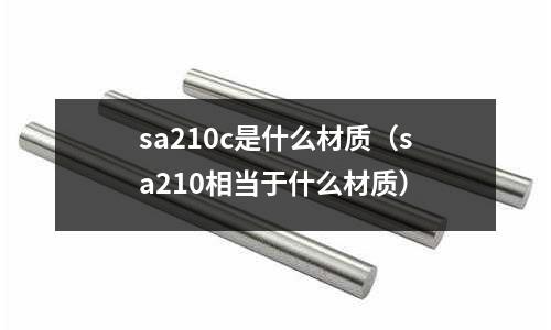 sa210c是什么材質(zhì)(sa210相當(dāng)于什么材質(zhì))