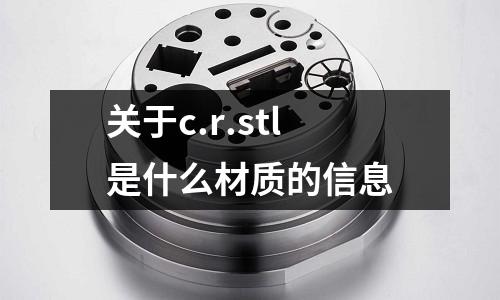 關于c.r.stl是什么材質的信息