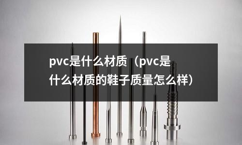 pvc是什么材質（pvc是什么材質的鞋子質量怎么樣）