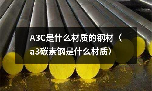 A3C是什么材質的鋼材（a3碳素鋼是什么材質）