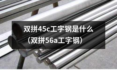 雙拼45c工字鋼是什么(雙拼56a工字鋼)