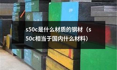 s50c是什么材質(zhì)的鋼材(s50c相當(dāng)于國(guó)內(nèi)什么材料)