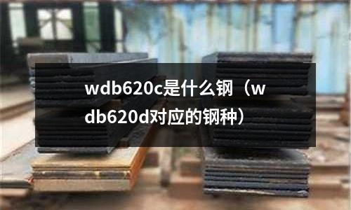 wdb620c是什么鋼(wdb620d對應的鋼種)