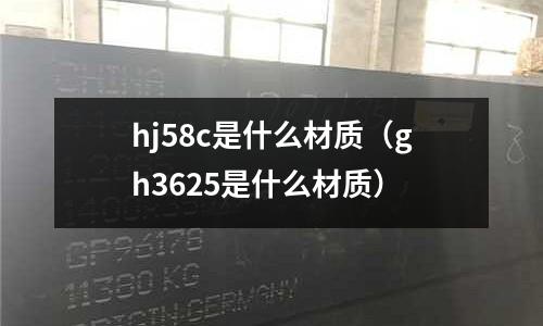 hj58c是什么材質（gh3625是什么材質）