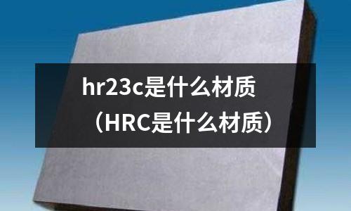 hr23c是什么材質(HRC是什么材質)