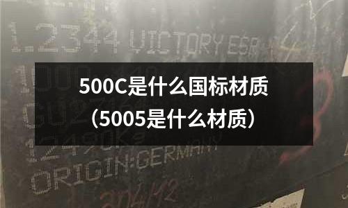 500C是什么國標材質(5005是什么材質)