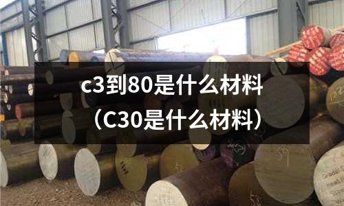 c3到80是什么材料(C30是什么材料)