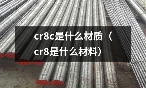 cr8c是什么材質(zhì)（cr8是什么材料）