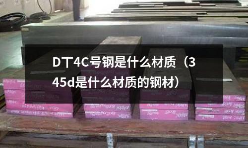 D丅4C號鋼是什么材質(345d是什么材質的鋼材)