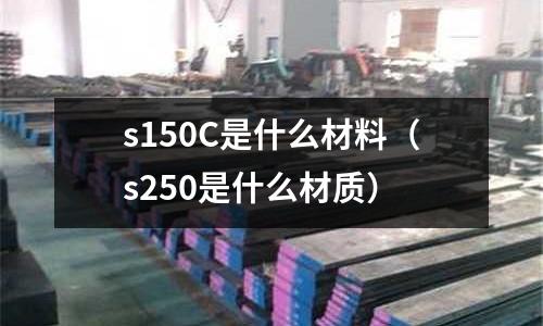 s150C是什么材料(s250是什么材質)