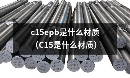 c15epb是什么材質（C15是什么材質）
