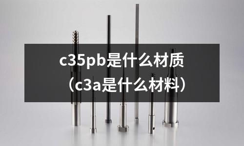 c35pb是什么材質(c3a是什么材料)