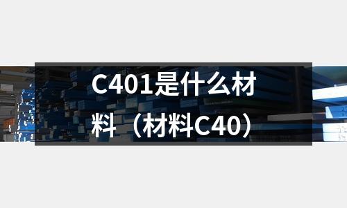 C401是什么材料（材料C40）