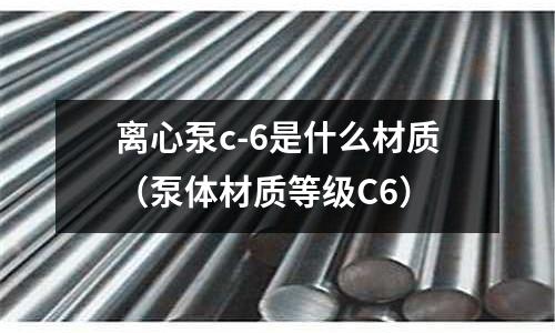 離心泵c-6是什么材質（泵體材質等級C6）
