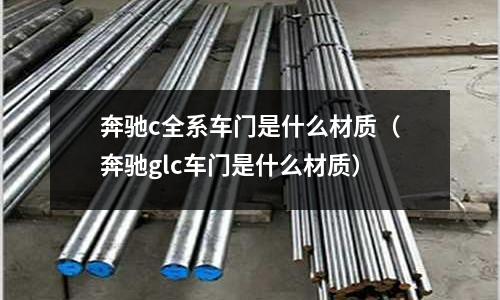 奔馳c全系車門是什么材質(奔馳glc車門是什么材質)