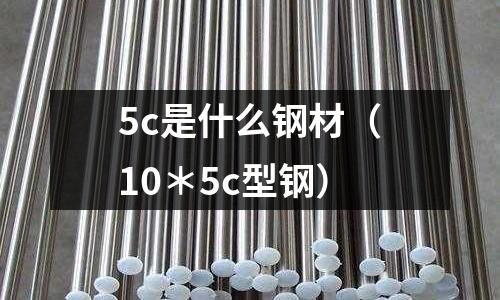 5c是什么鋼材(10*5c型鋼)