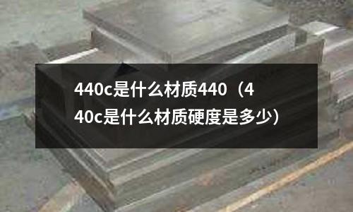 440c是什么材質440（440c是什么材質硬度是多少）