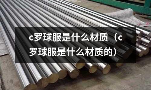 c羅球服是什么材質(zhì)(c羅球服是什么材質(zhì)的)