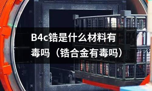 B4c鋯是什么材料有毒嗎(鋯合金有毒嗎)
